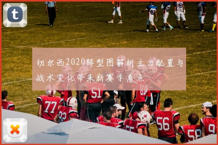 切尔西2020阵型图解析主力配置与战术变化带来新赛季看点