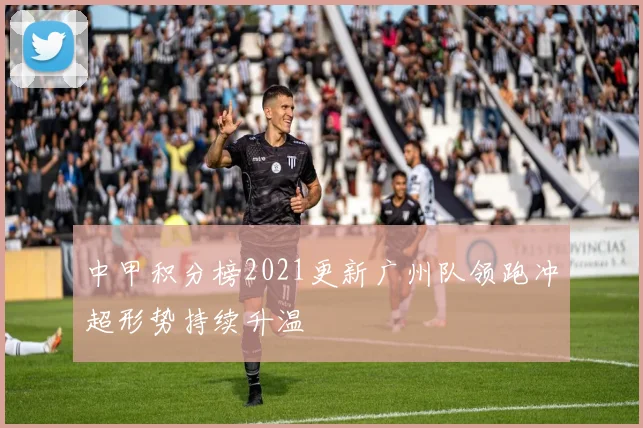 中甲积分榜2021更新广州队领跑冲超形势持续升温