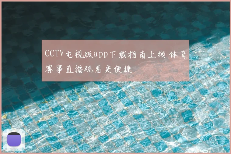 CCTV电视版app下载指南上线 体育赛事直播观看更便捷