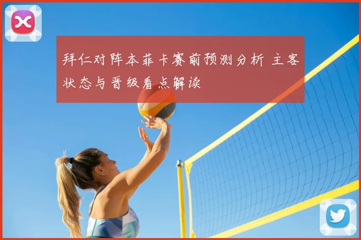 拜仁对阵本菲卡赛前预测分析 主客状态与晋级看点解读