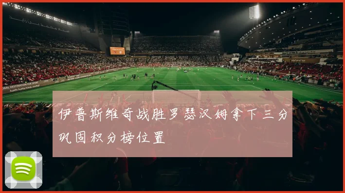 伊普斯维奇战胜罗瑟汉姆拿下三分巩固积分榜位置