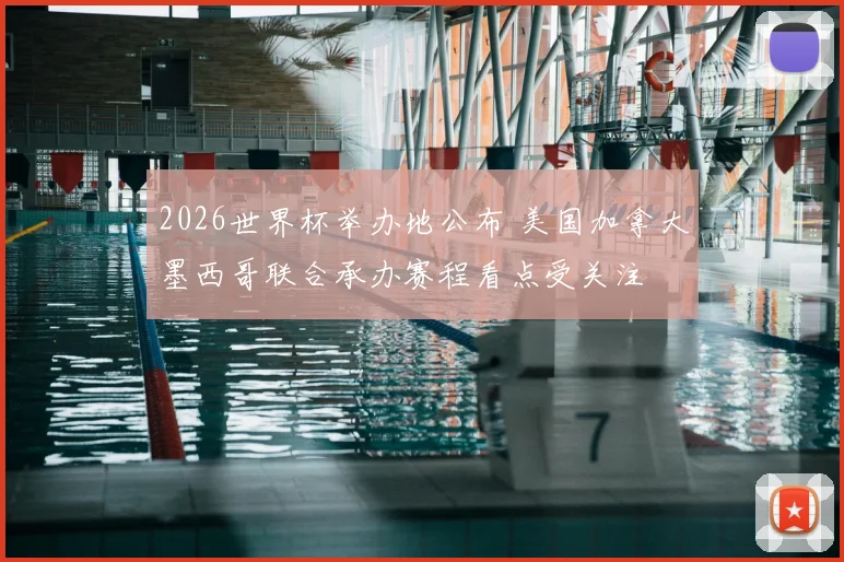 2026世界杯举办地公布 美国加拿大墨西哥联合承办赛程看点受关注