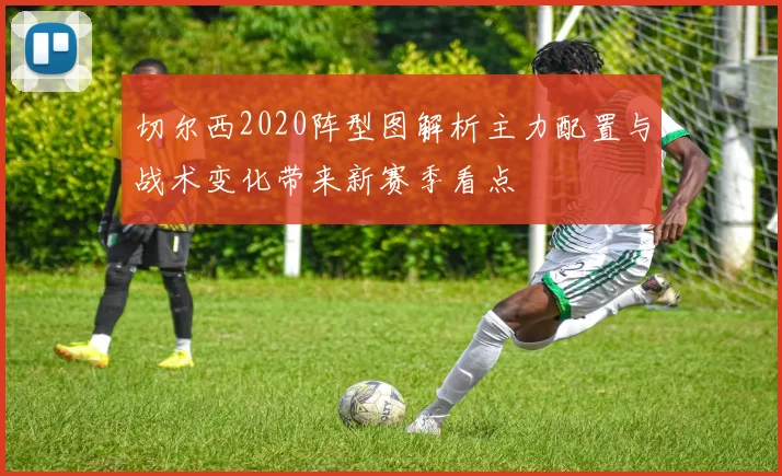 切尔西2020阵型图解析主力配置与战术变化带来新赛季看点